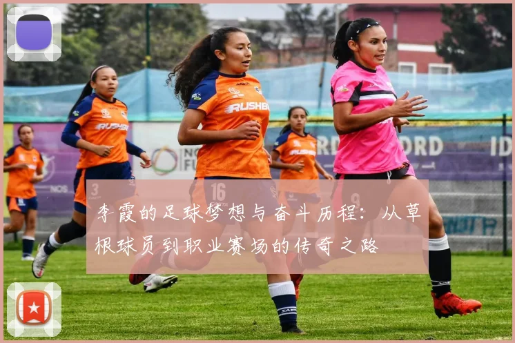 李霞的足球梦想与奋斗历程：从草根球员到职业赛场的传奇之路